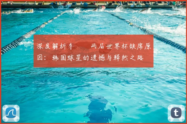 深度解析李昇祐两届世界杯缺席原因:韩国球星的遗憾与释然之路