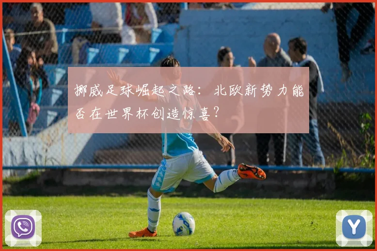 挪威足球崛起之路:北欧新势力能否在世界杯创造惊喜?