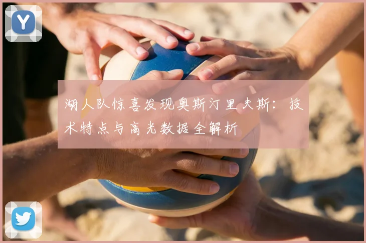 湖人队惊喜发现奥斯汀里夫斯:技术特点与高光数据全解析
